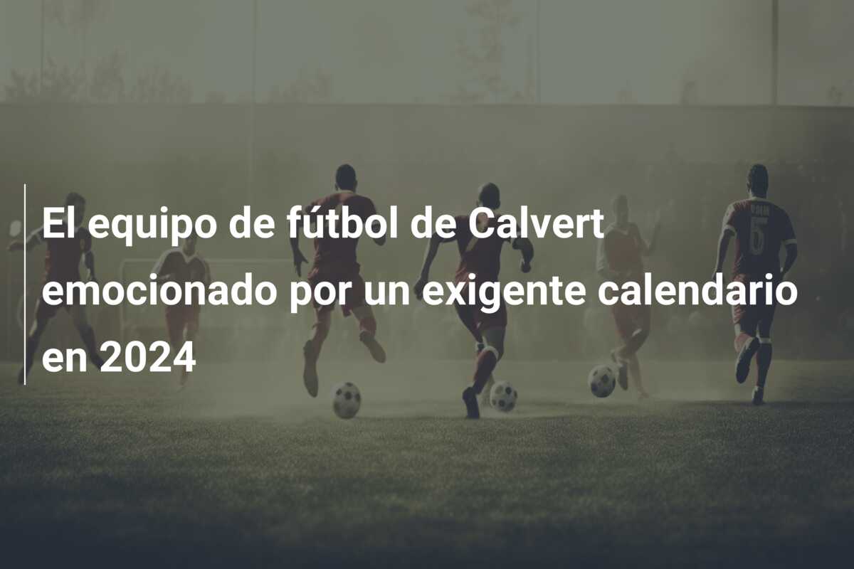 El equipo de fútbol de Calvert emocionado por un exigente calendario en 2024