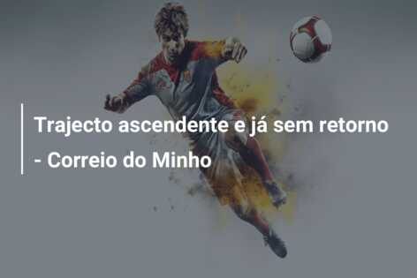 Trajecto ascendente e já sem retorno – Correio do Minho