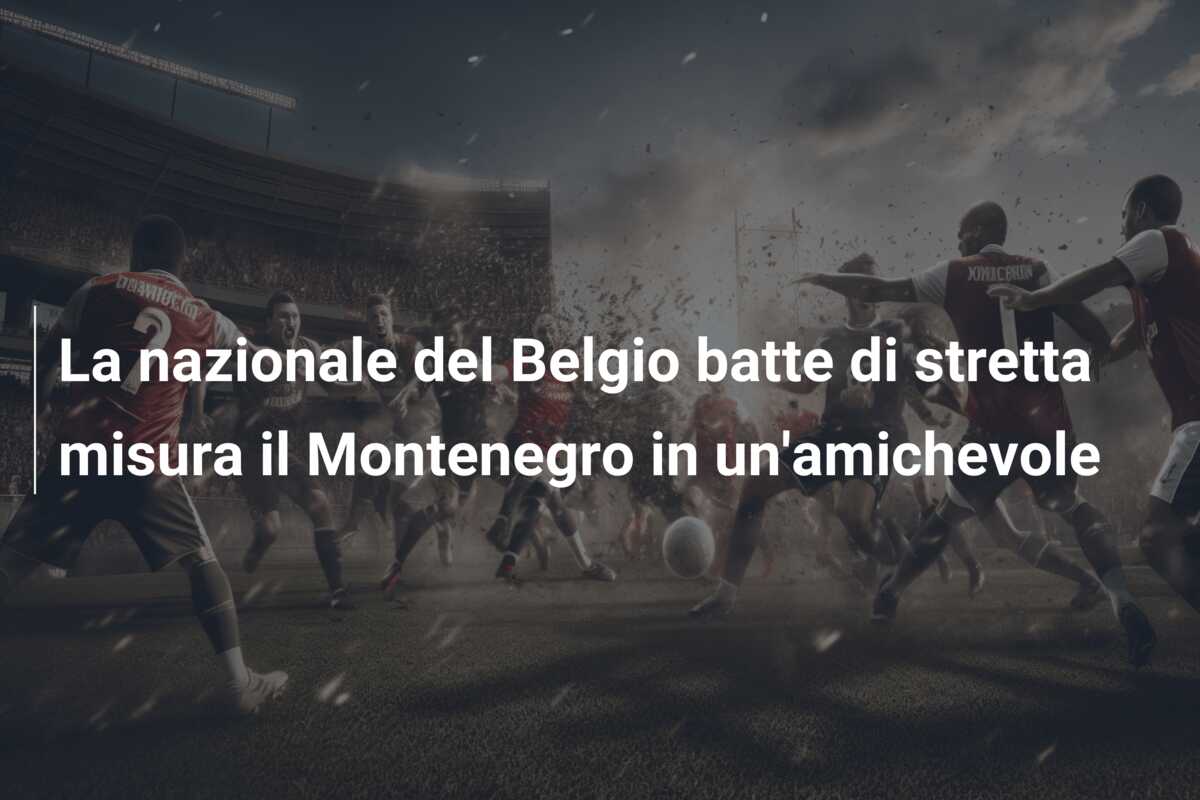 La nazionale del Belgio batte di stretta misura il Montenegro in un’amichevole