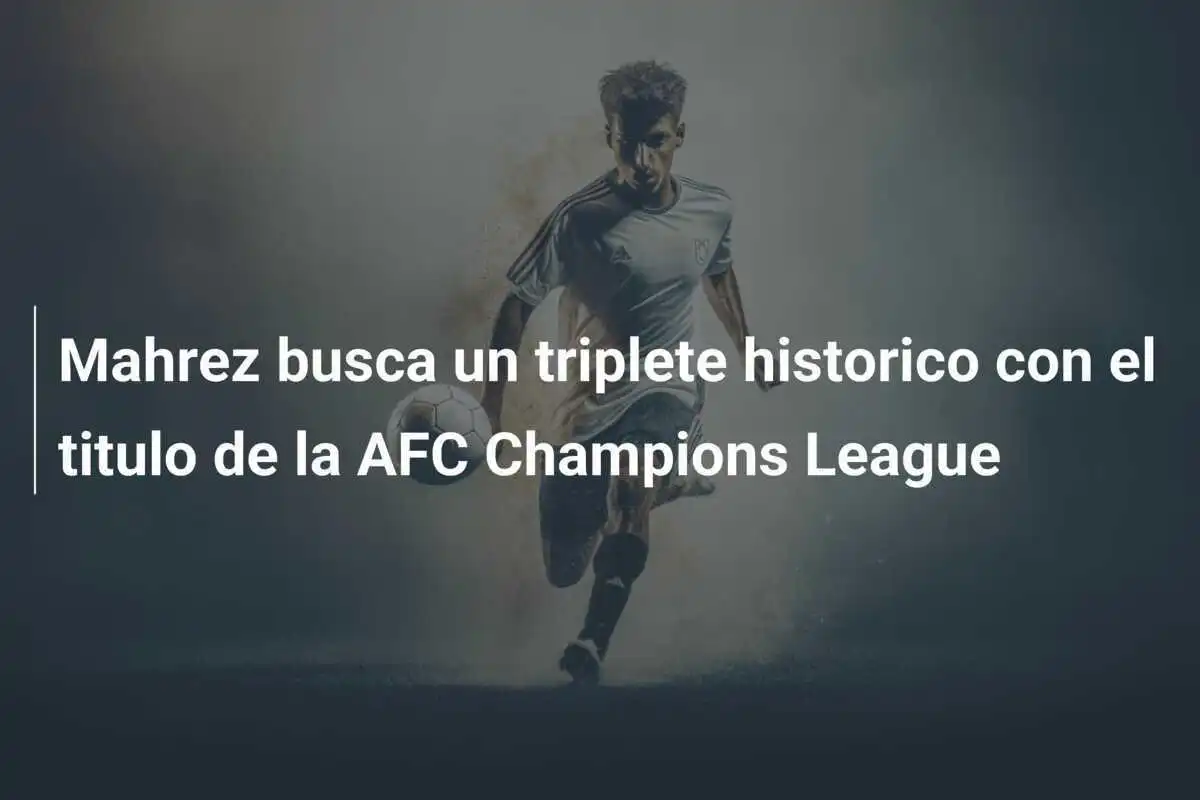 Mahrez busca un triplete historico con el titulo de la AFC Champions League