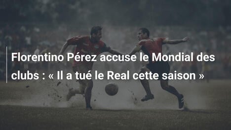 Florentino Pérez accuse le Mondial des clubs : " Il a tué le Real cette saison "