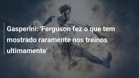 Gasperini: 'Ferguson fez o que tem mostrado raramente nos treinos ultimamente'