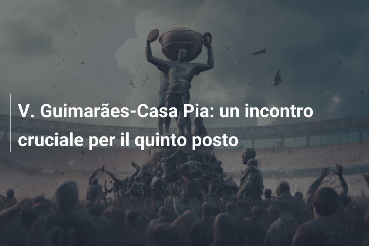 V. Guimarães-Casa Pia: un incontro cruciale per il quinto posto