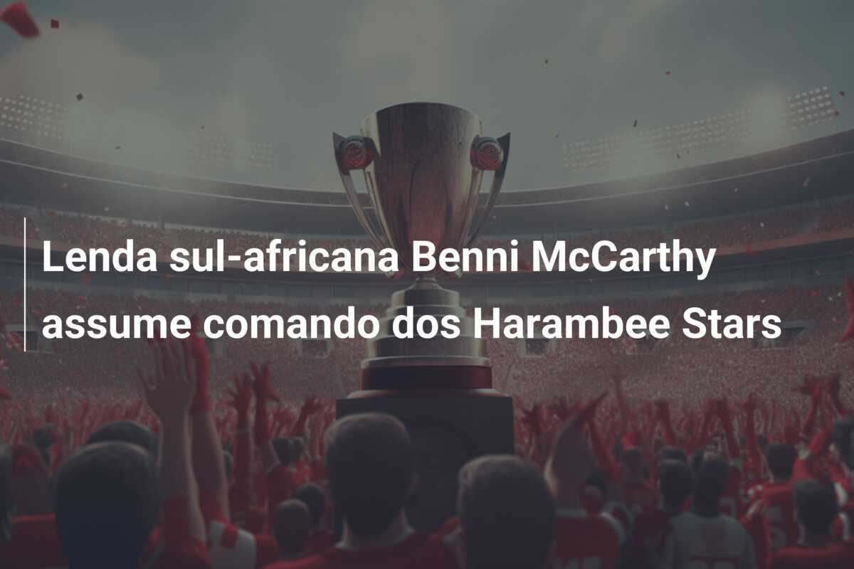 Lenda sul-africana Benni McCarthy assume comando dos Harambee Stars