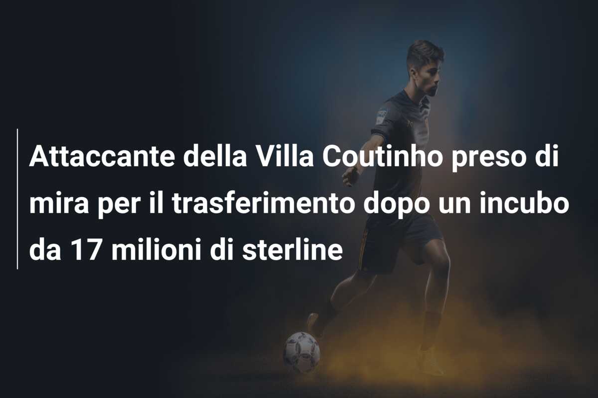 Attaccante della Villa Coutinho preso di mira per il trasferimento dopo un incubo da 17 milioni di sterline