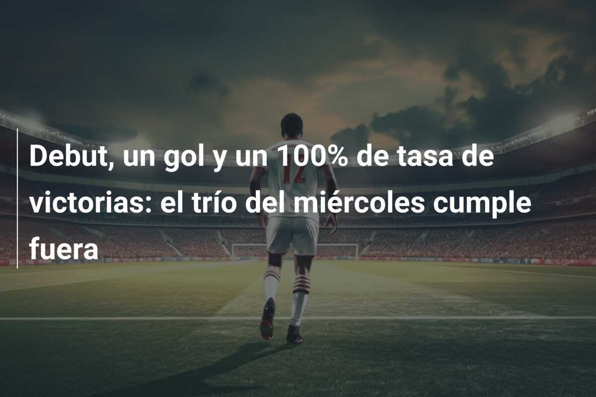 Debut, un gol y un 100% de tasa de victorias: el trío del miércoles cumple fuera