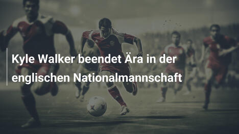 Kyle Walker beendet Ära in der englischen Nationalmannschaft