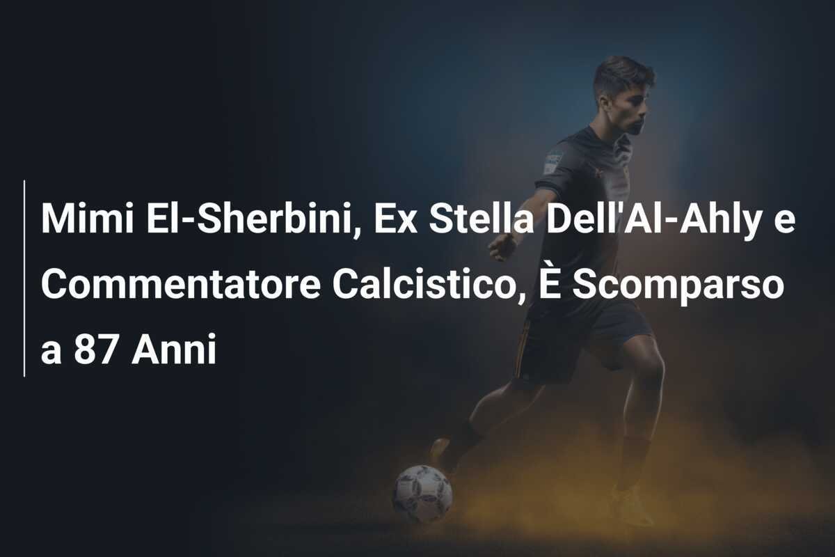 Mimi El-Sherbini, Ex Stella Dell'Al-Ahly e Commentatore Calcistico, È Scomparso a 87 Anni