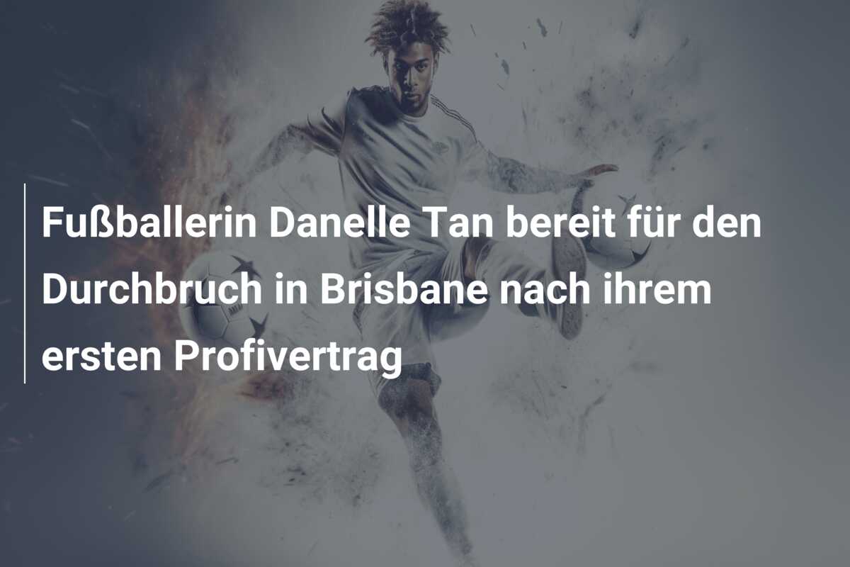 Fußballerin Danelle Tan bereit für den Durchbruch in Brisbane nach ihrem ersten Profivertrag
