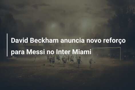 David Beckham anuncia novo reforço para Messi no Inter Miami