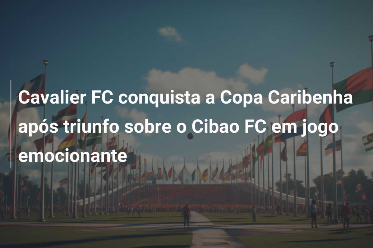 Cavalier FC conquista a Copa Caribenha após triunfo sobre o Cibao FC em jogo emocionante