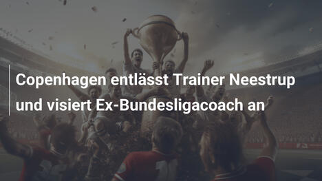 Copenhagen entlässt Trainer Neestrup und visiert Ex-Bundesligacoach an