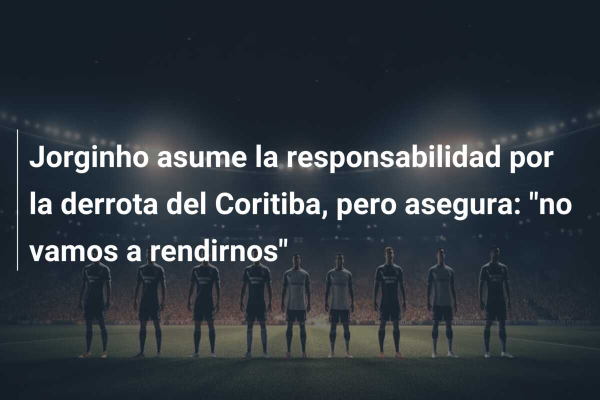 Jorginho asume la responsabilidad por la derrota del Coritiba, pero asegura: “no vamos a rendirnos”