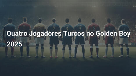 Quatro Jogadores Turcos no Golden Boy 2025