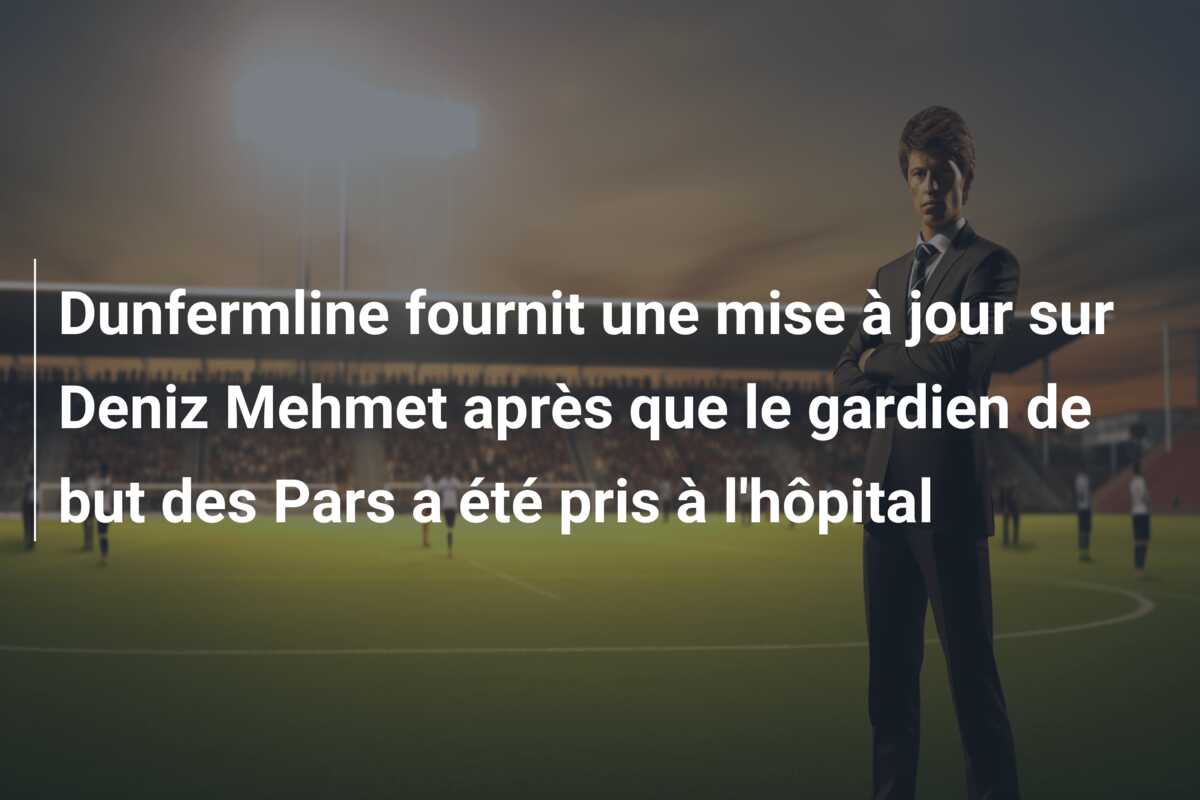 Dunfermline fournit une mise à jour sur Deniz Mehmet après que le gardien de but des Pars a été pris à l’hôpital