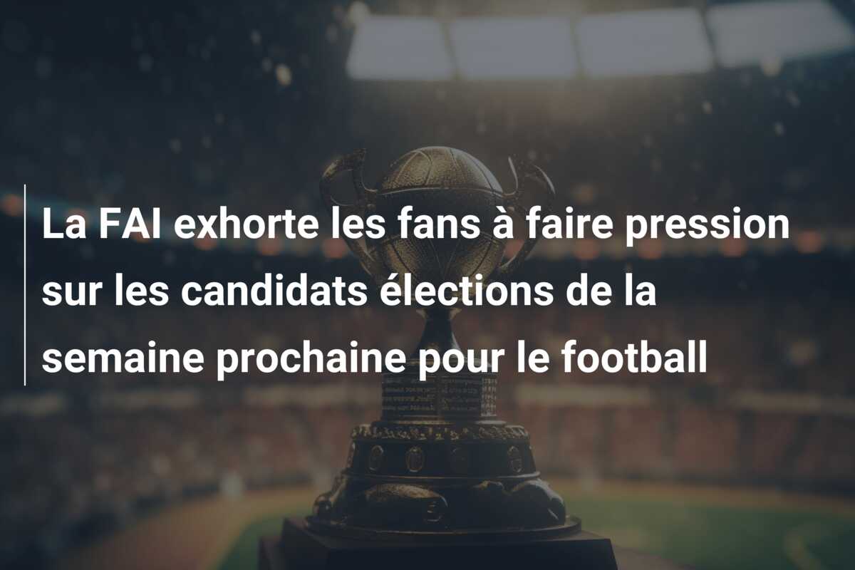 La FAI exhorte les fans à faire pression sur les candidats élections de la semaine prochaine pour le football