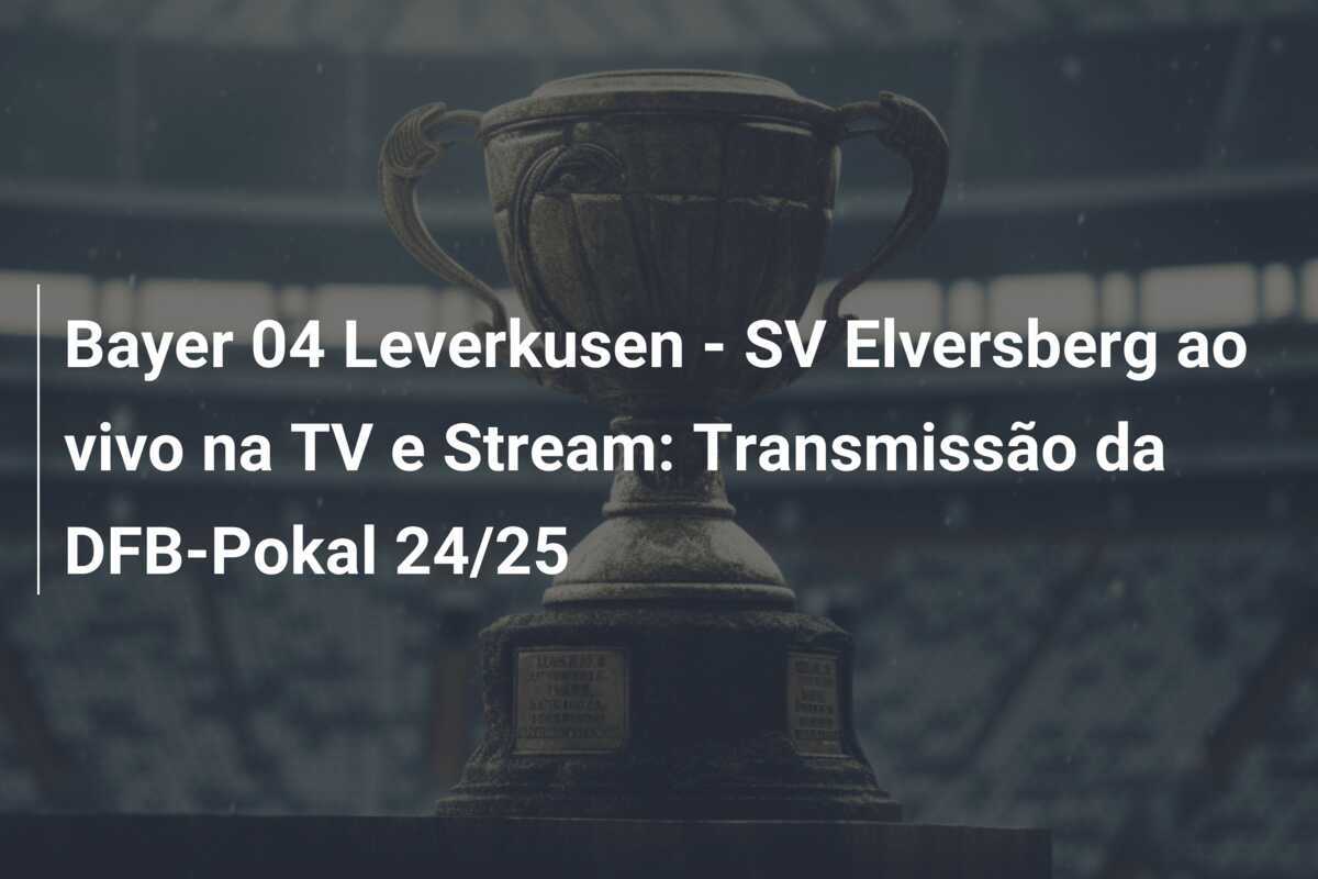 Bayer 04 Leverkusen - SV Elversberg ao vivo na TV e Stream: Transmissão da DFB-Pokal 24/25