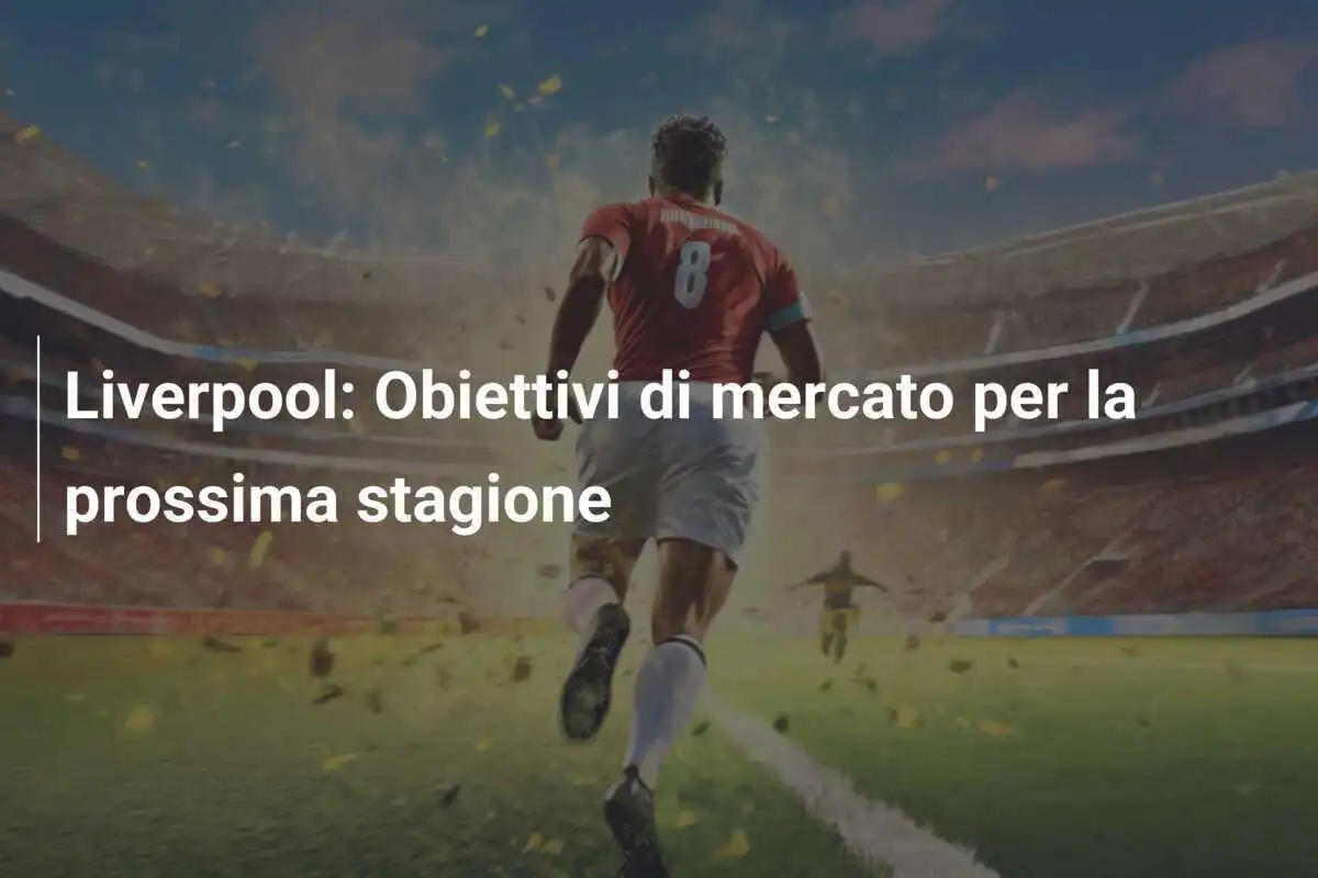 Liverpool: Obiettivi di mercato per la prossima stagione