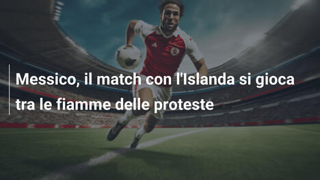 Messico, il match con l'Islanda si gioca tra le fiamme delle proteste