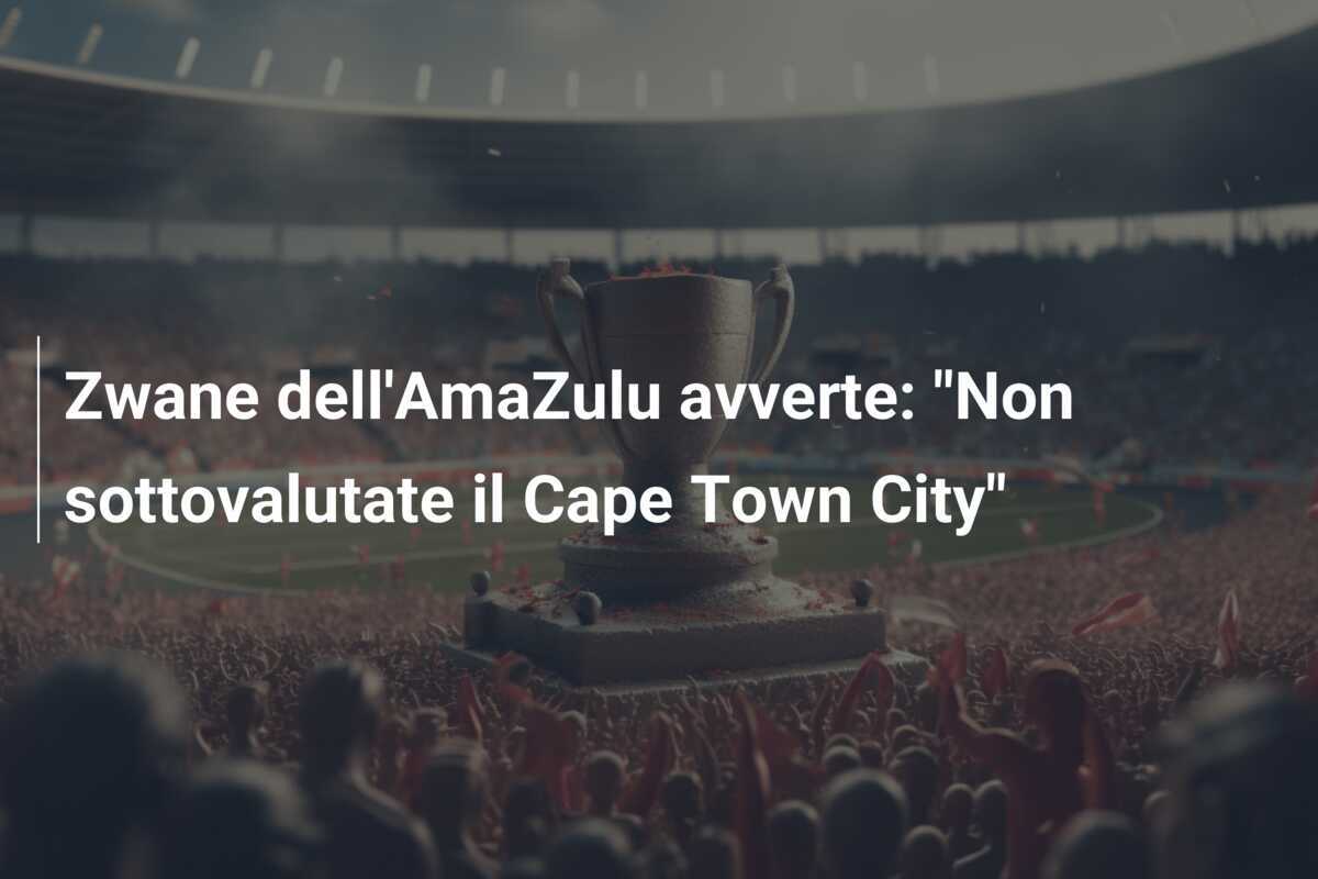 Zwane dell'AmaZulu avverte: "Non sottovalutate il Cape Town City"