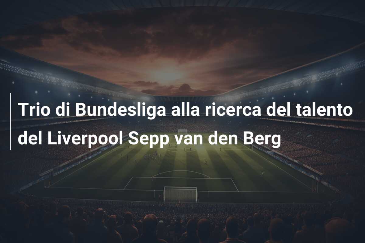 Trio di Bundesliga alla ricerca del talento del Liverpool Sepp van den Berg