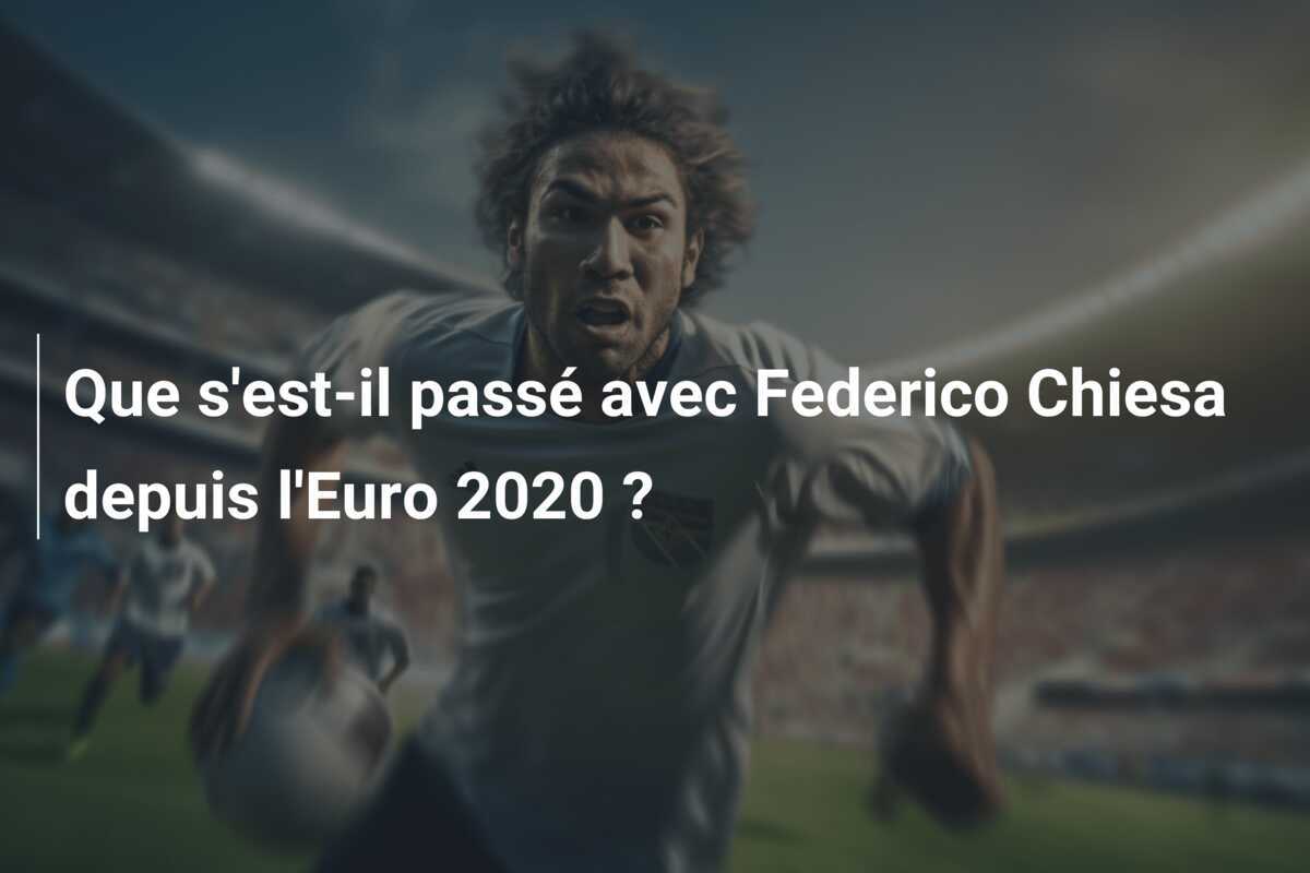 Que s'est-il passé avec Federico Chiesa depuis l'Euro 2020 ?