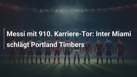 Messi mit 910. Karriere-Tor: Inter Miami schlägt Portland Timbers