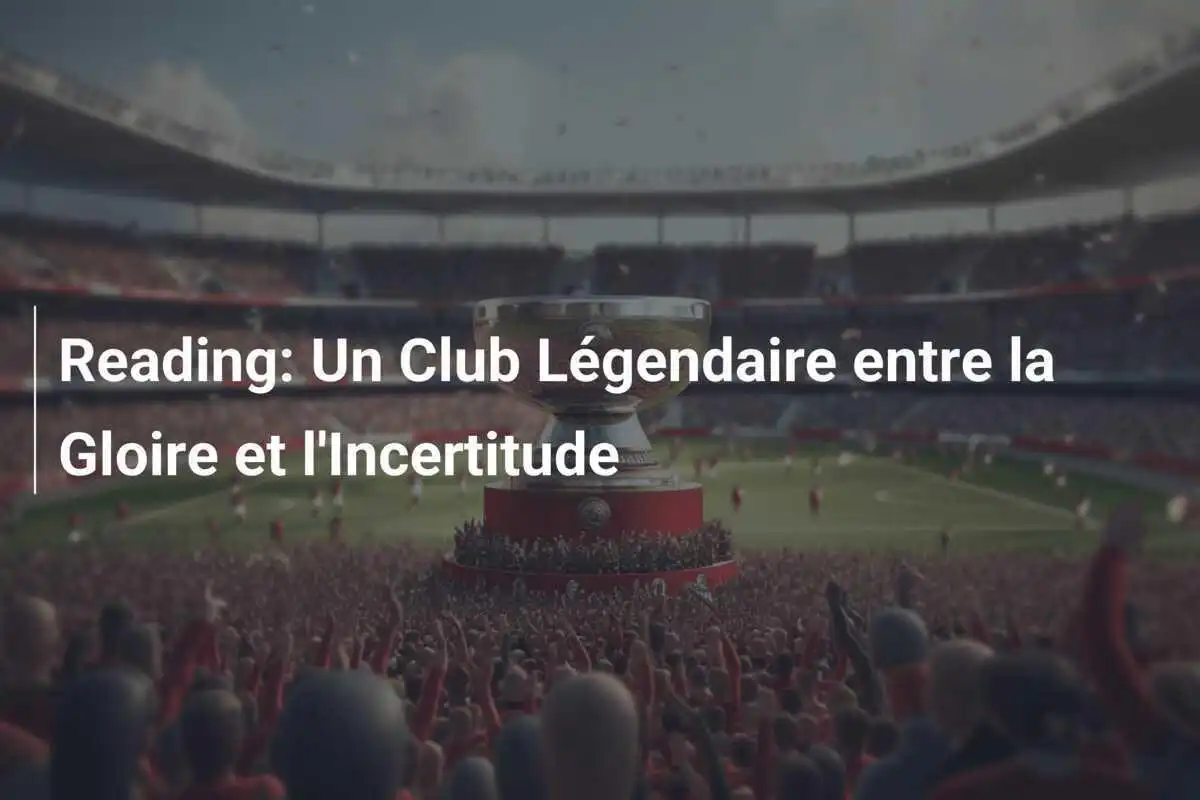 Reading: Un Club Légendaire entre la Gloire et l'Incertitude