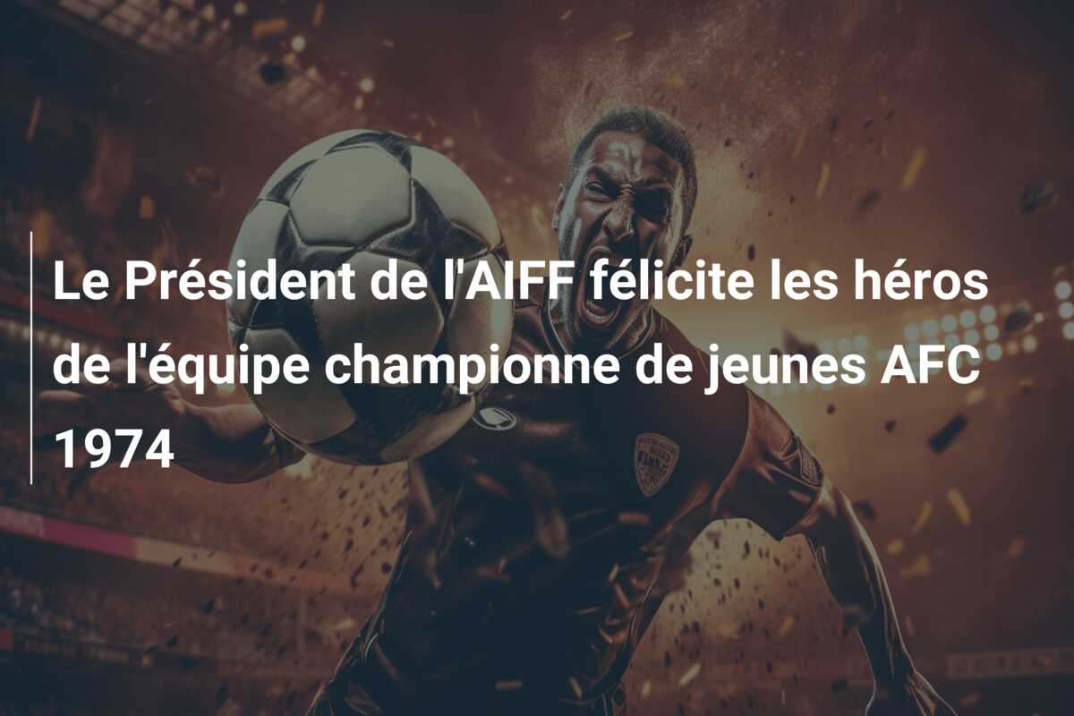 Le Président de l’AIFF félicite les héros de l’équipe championne de jeunes AFC 1974