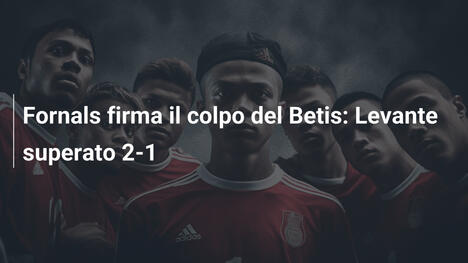 Fornals firma il colpo del Betis: Levante superato 2-1
