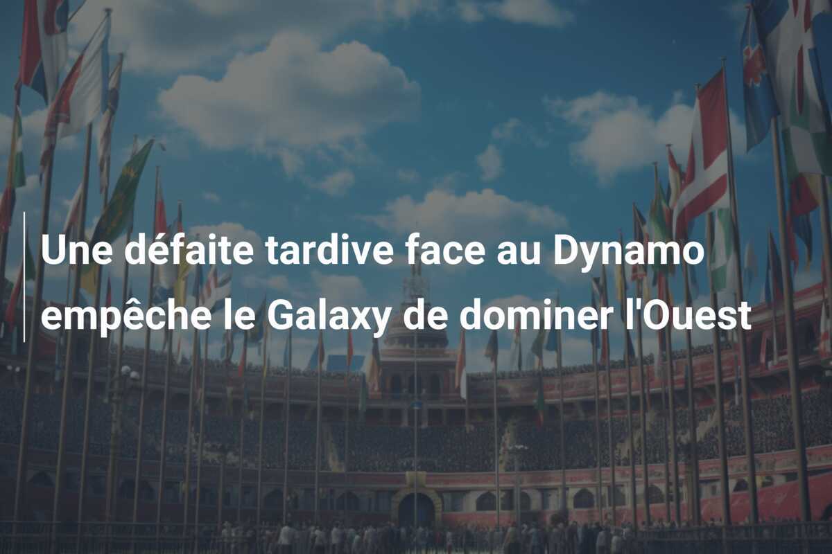 Une défaite tardive face au Dynamo empêche le Galaxy de dominer l'Ouest