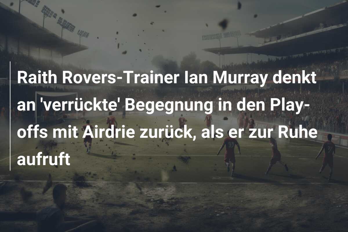 Raith Rovers-Trainer Ian Murray denkt an ‘verrückte’ Begegnung in den Play-offs mit Airdrie zurück, als er zur Ruhe aufruft