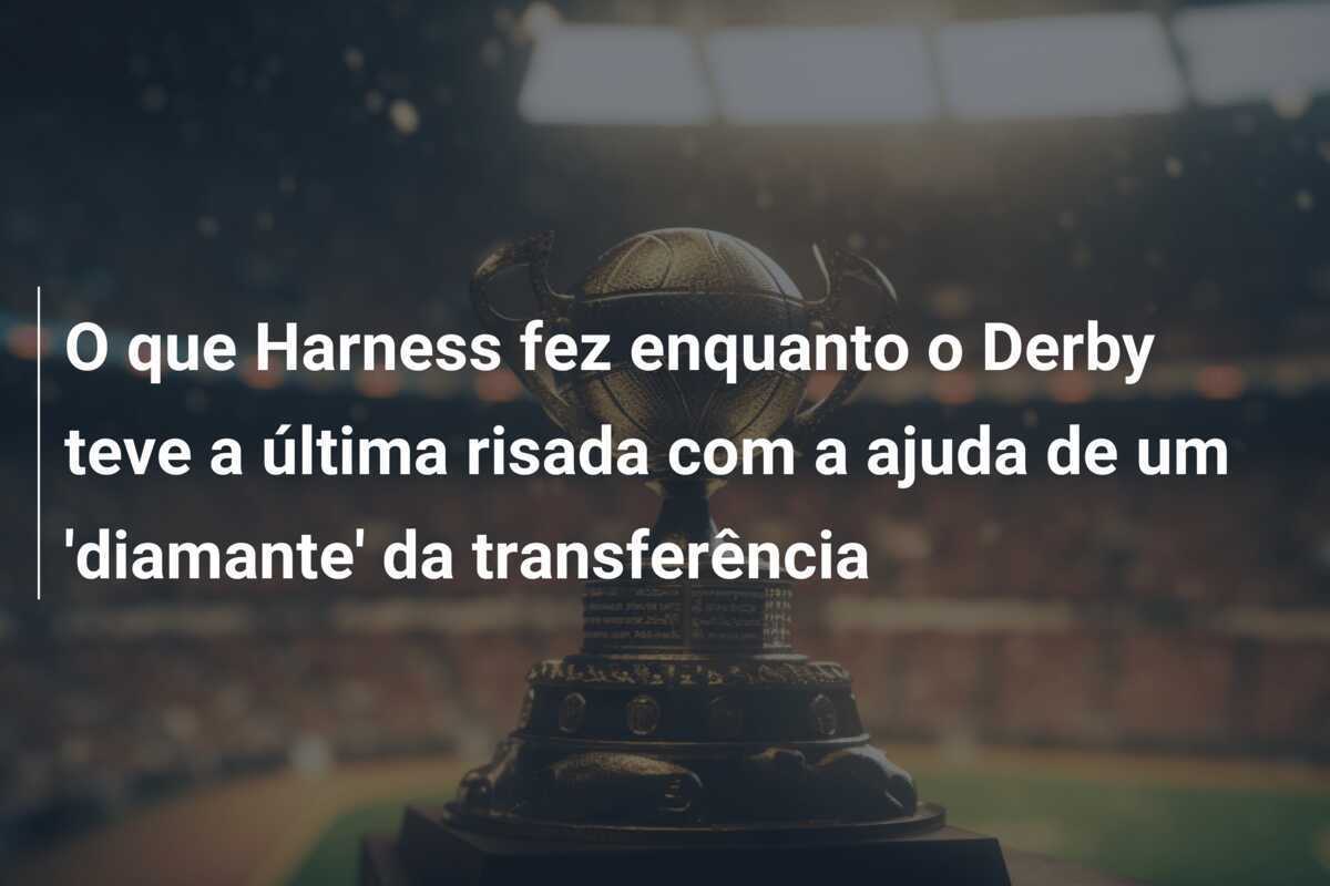 O que Harness fez enquanto o Derby teve a última risada com a ajuda de um 'diamante' da transferência