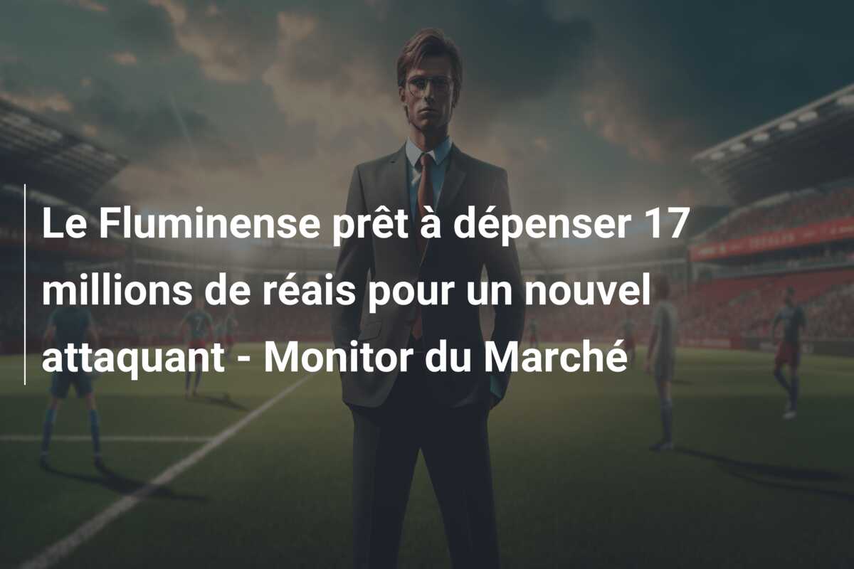 Le Fluminense prêt à dépenser 17 millions de réais pour un nouvel attaquant – Monitor du Marché