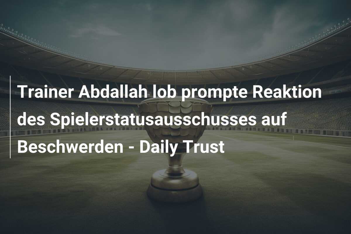 Trainer Abdallah lob prompte Reaktion des Spielerstatusausschusses auf Beschwerden – Daily Trust
