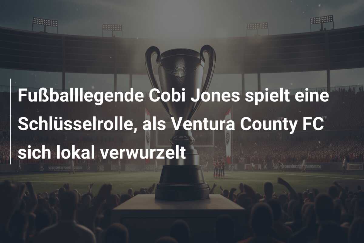 Fußballlegende Cobi Jones spielt eine Schlüsselrolle, als Ventura County FC sich lokal verwurzelt
