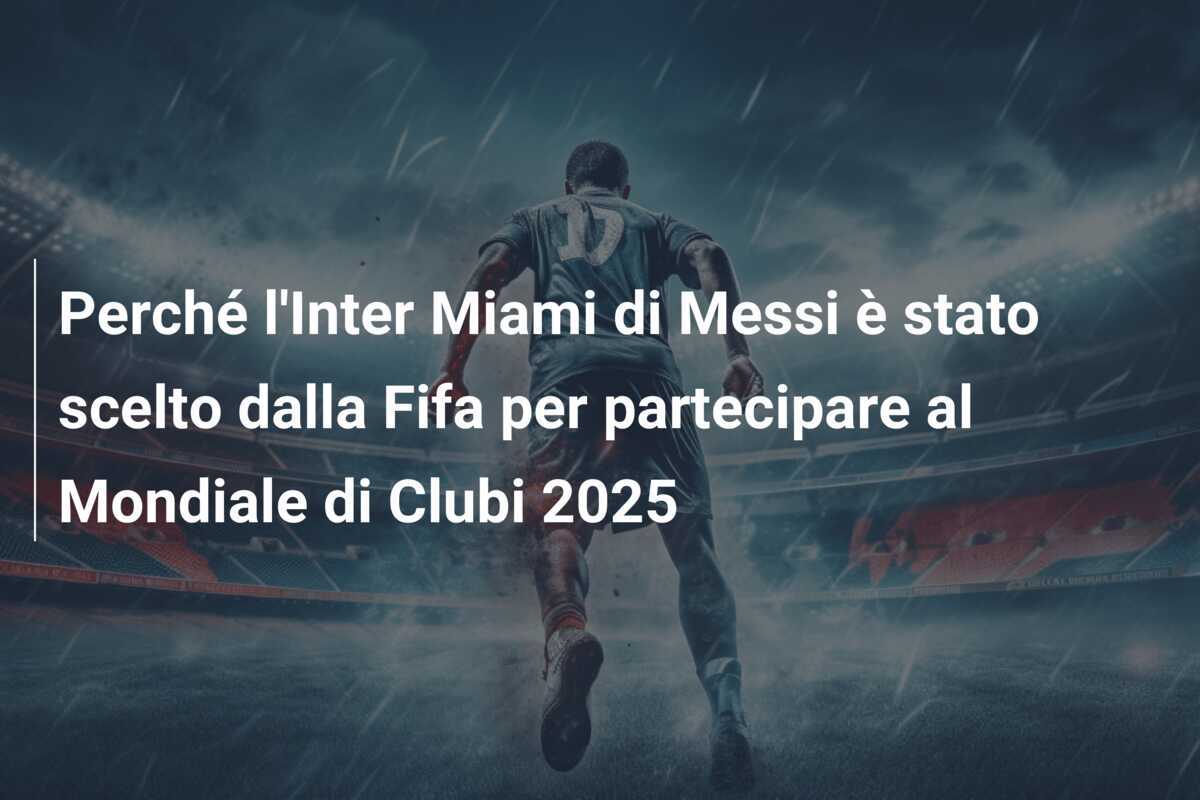 Perché l'Inter Miami di Messi è stato scelto dalla Fifa per partecipare al Mondiale di Clubi 2025