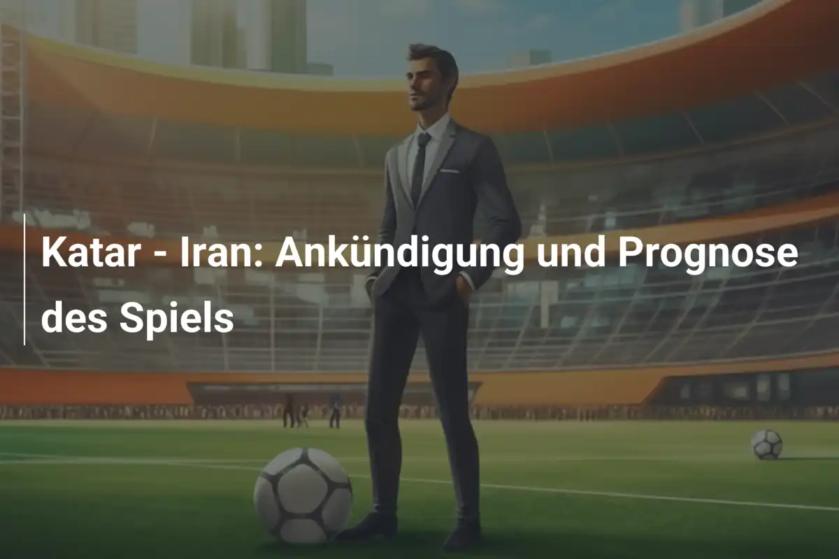Katar - Iran: Ankündigung und Prognose des Spiels