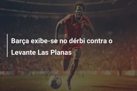 Barça exibe-se no dérbi contra o Levante Las Planas
