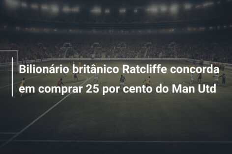 Bilionário britânico Ratcliffe concorda em comprar 25 por cento do Man Utd