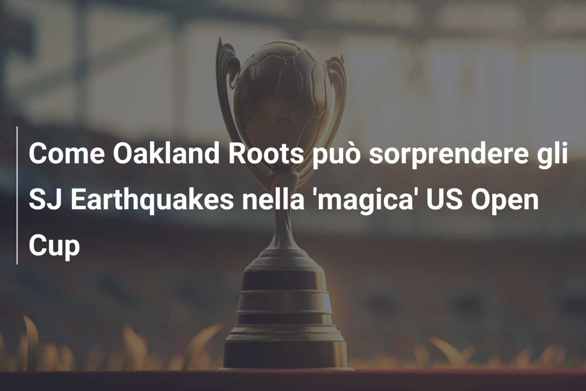 Come Oakland Roots può sorprendere gli SJ Earthquakes nella ‘magica’ US Open Cup
