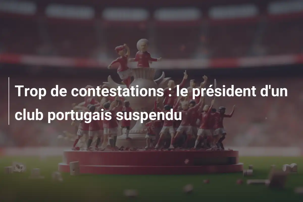 Trop de contestations : le président d'un club portugais suspendu