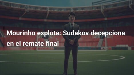 Mourinho explota: Sudakov decepciona en el remate final