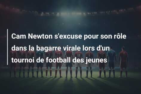 Cam Newton s’excuse pour son rôle dans la bagarre virale lors d’un tournoi de football des jeunes