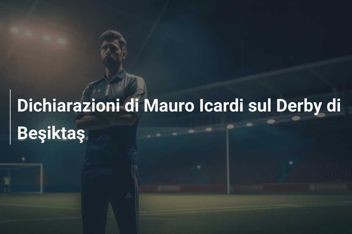 Dichiarazioni di Mauro Icardi sul Derby di Beşiktaş