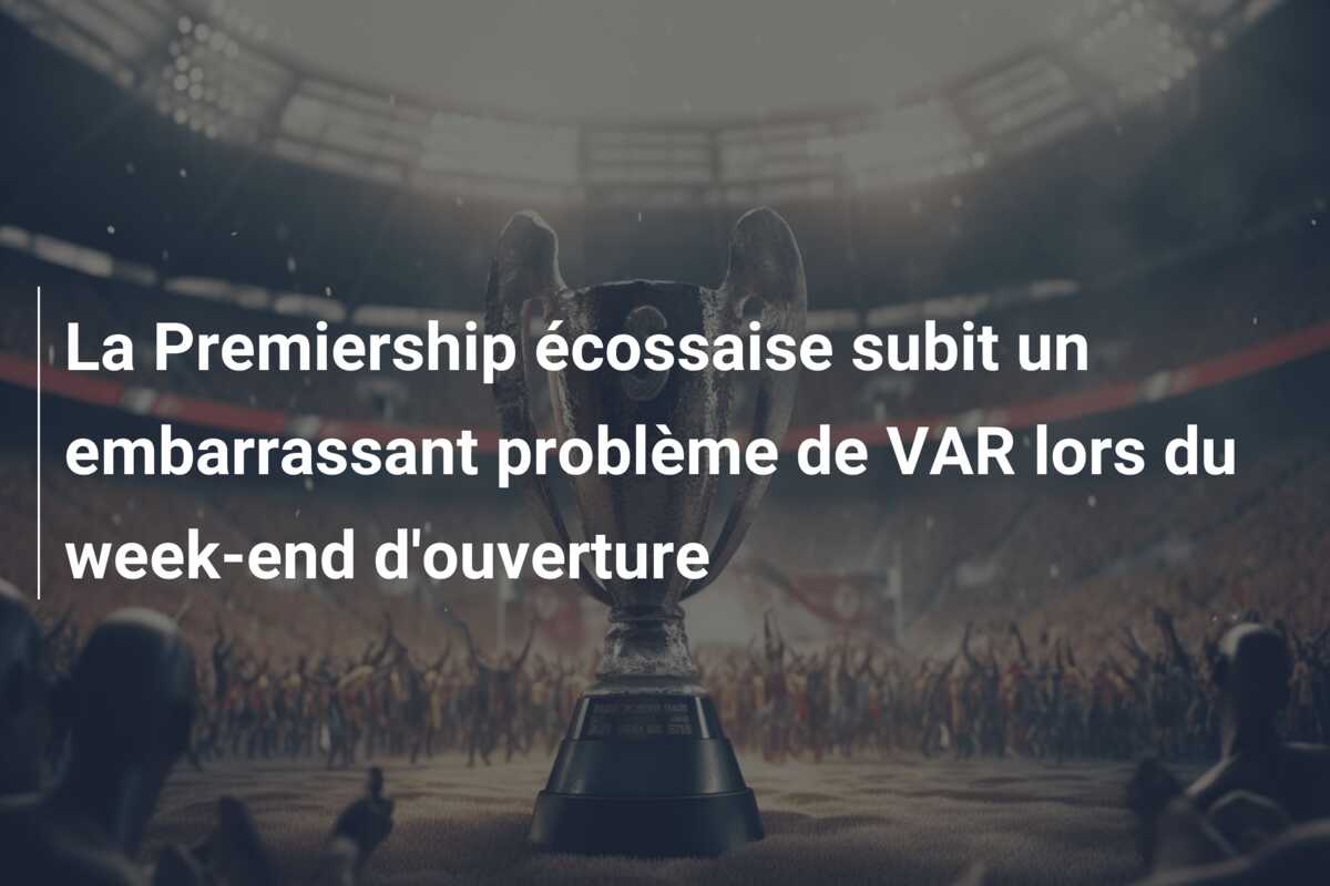 La Premiership écossaise subit un embarrassant problème de VAR lors du week-end d’ouverture