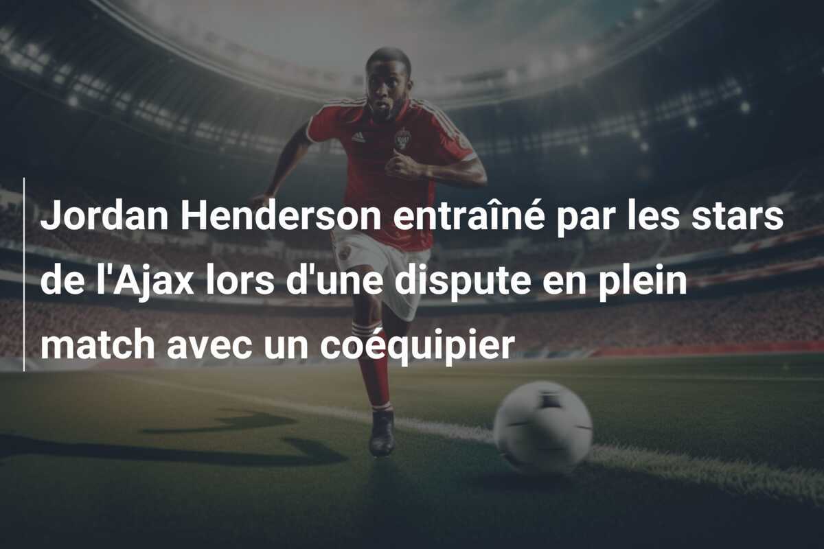 Jordan Henderson entraîné par les stars de l'Ajax lors d'une dispute en plein match avec un coéquipier