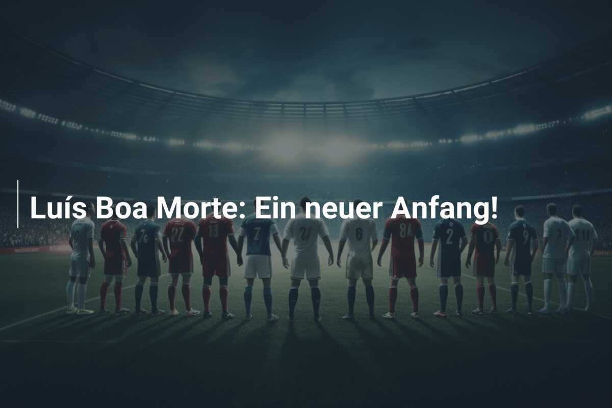 Luís Boa Morte: Ein neuer Anfang!
