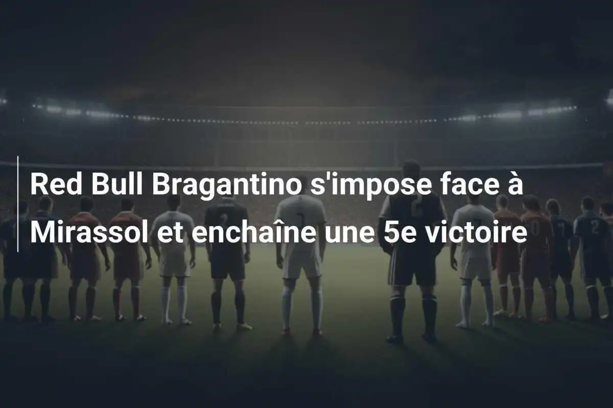 Red Bull Bragantino s'impose face à Mirassol et enchaîne une 5e victoire