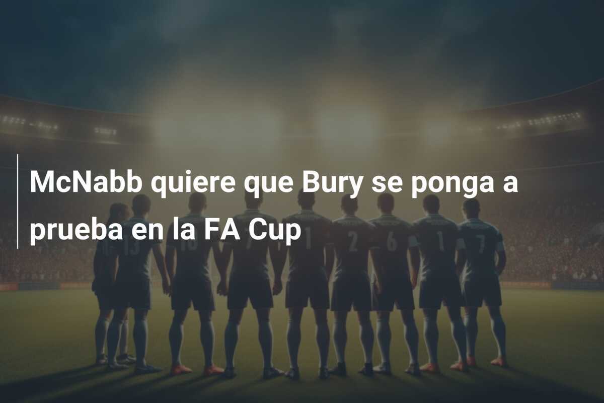 McNabb quiere que Bury se ponga a prueba en la FA Cup